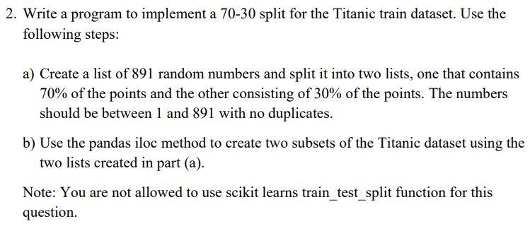 2. Write a program to implement a 70-30 split for the Titanic train dataset. Use the following steps: a)