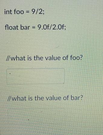 int foo = 9/2; float bar = 9.0f/2.0f; //what is the value of foo? //what is the value of bar?