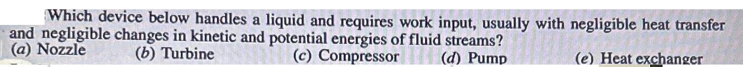 Which device below handles a liquid and requires work input, usually with negligible heat transfer and