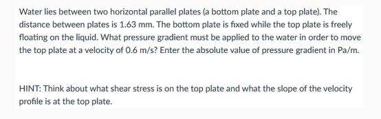 Water lies between two horizontal parallel plates (a bottom plate and a top plate). The distance between
