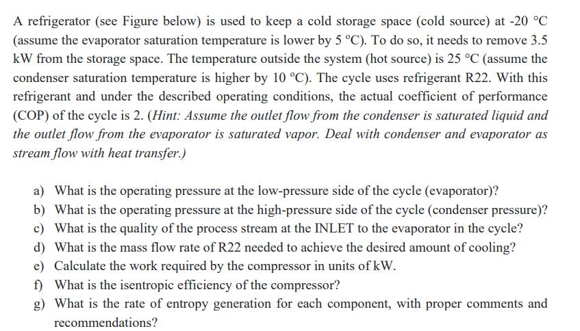 A refrigerator (see Figure below) is used to keep a cold storage space (cold source) at -20 C (assume the