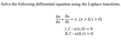 Solve the following differential equation using the Laplace transform.  u at x + -= x, (x > 0,t > 0) I.C :