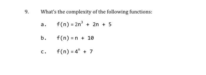 9. What's the complexity of the following functions: f(n) = 2n+ 2n + 5 f(n) = n + 10 f(n)=4