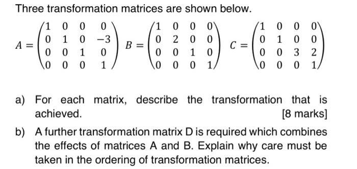 Three transformation 00 0 1 0-3 0 0 1 0 0 0 0 1 A = 1 0 matrices are shown below. 0 0 0 2 0 0 0 1 0 0 0 1, B