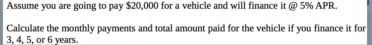 Assume you are going to pay $20,000 for a vehicle and will finance it @ 5% APR. Calculate the monthly