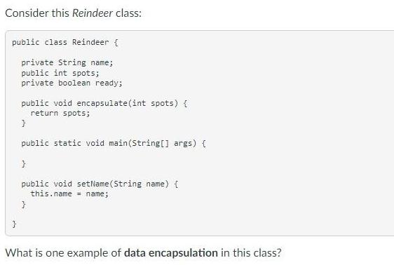 Consider this Reindeer class: public class Reindeer { private String name; public int spots; private boolean