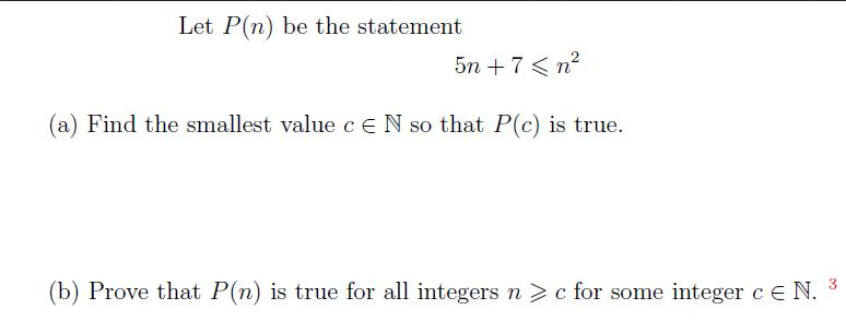 Let P(n) be the statement 5n+7 < n (a) Find the smallest value c E N so that P(c) is true. (b) Prove that