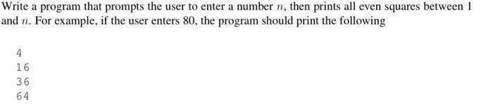 Write a program that prompts the user to enter a number n, then prints all even squares between 1 and n. For