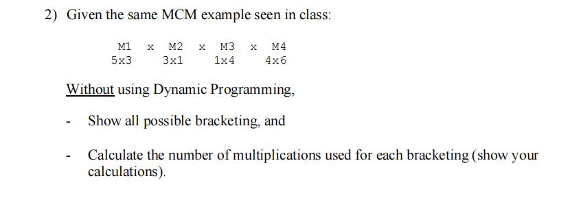 2) Given the same MCM example seen in class: M1 5x3 X M2 x M3 x M4 3x1 1x4 4x6 Without using Dynamic