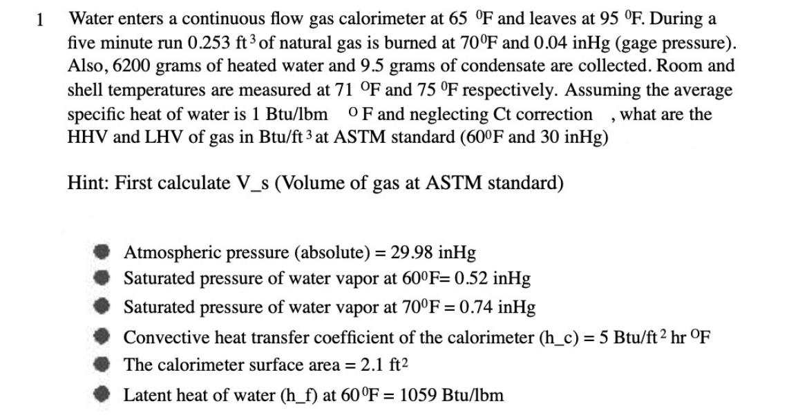 1 Water enters a continuous flow gas calorimeter at 65 F and leaves at 95 F. During a five minute run 0.253