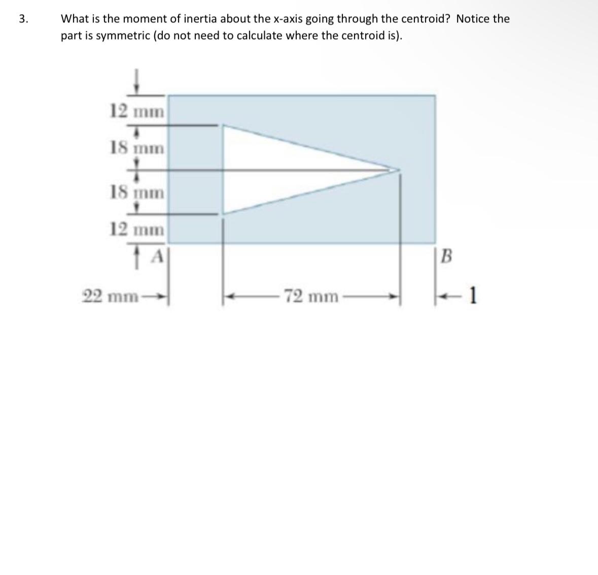 3. What is the moment of inertia about the x-axis going through the centroid? Notice the part is symmetric