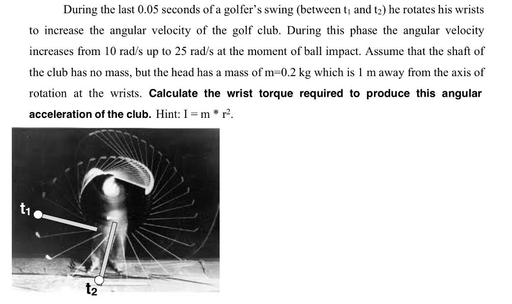 During the last 0.05 seconds of a golfer's swing (between t and t) he rotates his wrists to increase the