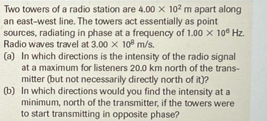 Two towers of a radio station are 4.00 X 102 m apart along an east-west line. The towers act essentially as