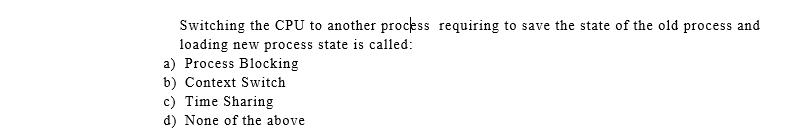 Switching the CPU to another process requiring to save the state of the old process and loading new process