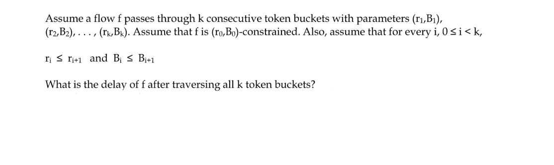 Assume a flow f passes through k consecutive token buckets with parameters (r,B), (r2, B),.. (rk,Bk). Assume