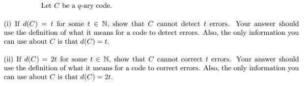 Let C be a q-ary code. (i) If d(C) = t for some t N, show that C cannot detect t errors. Your answer should