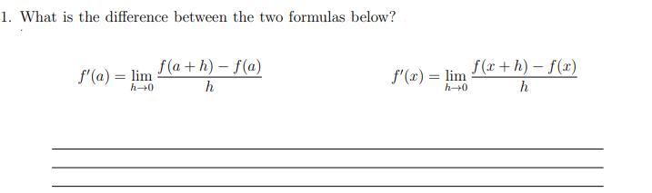 1. What is the difference between the two formulas below? f'(a) = lim h0 f(a+h)-f(a) h f'(x) = lim h0