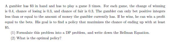 A gambler has $3 in hand and has to play a game 3 times. For each game, the change of winning is 0.4, chance