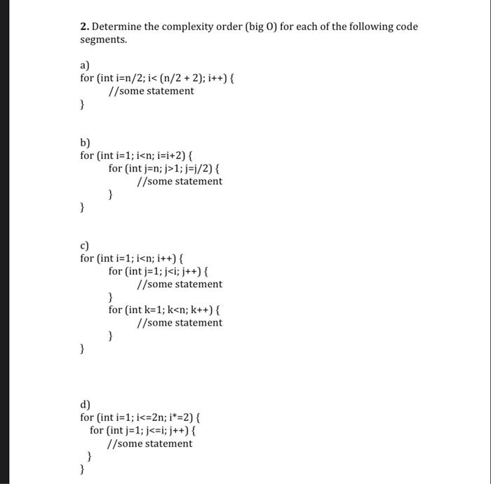 2. Determine the complexity order (big 0) for each of the following code segments. a) for (int i=n/2; i <