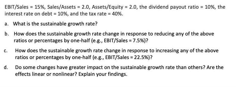 EBIT/Sales = 15%, Sales/Assets = 2.0, Assets/Equity = 2.0, the dividend payout ratio = 10%, the interest rate