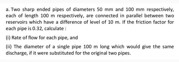 a. Two sharp ended pipes of diameters 50 mm and 100 mm respectively, each of length 100 m respectively, are