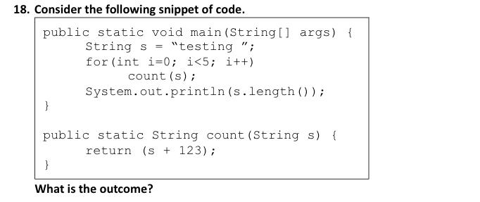 18. Consider the following snippet of code. public static void main(String[] args) { String s = 