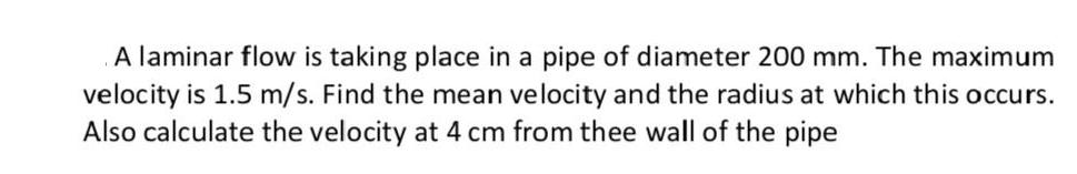 A laminar flow is taking place in a pipe of diameter 200 mm. The maximum velocity is 1.5 m/s. Find the mean