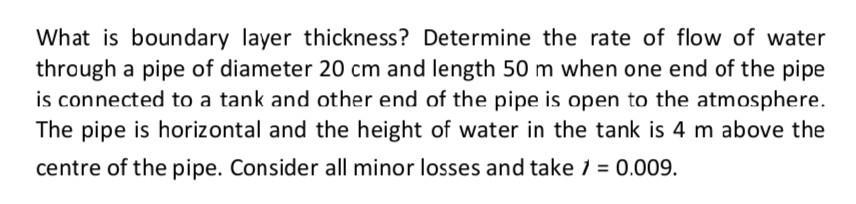 What is boundary layer thickness? Determine the rate of flow of water through a pipe of diameter 20 cm and