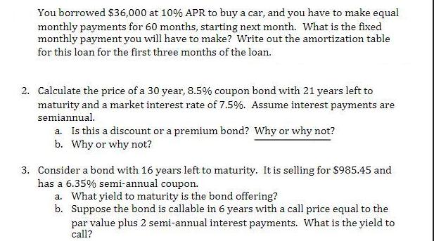You borrowed $36,000 at 10% APR to buy a car, and you have to make equal monthly payments for 60 months,