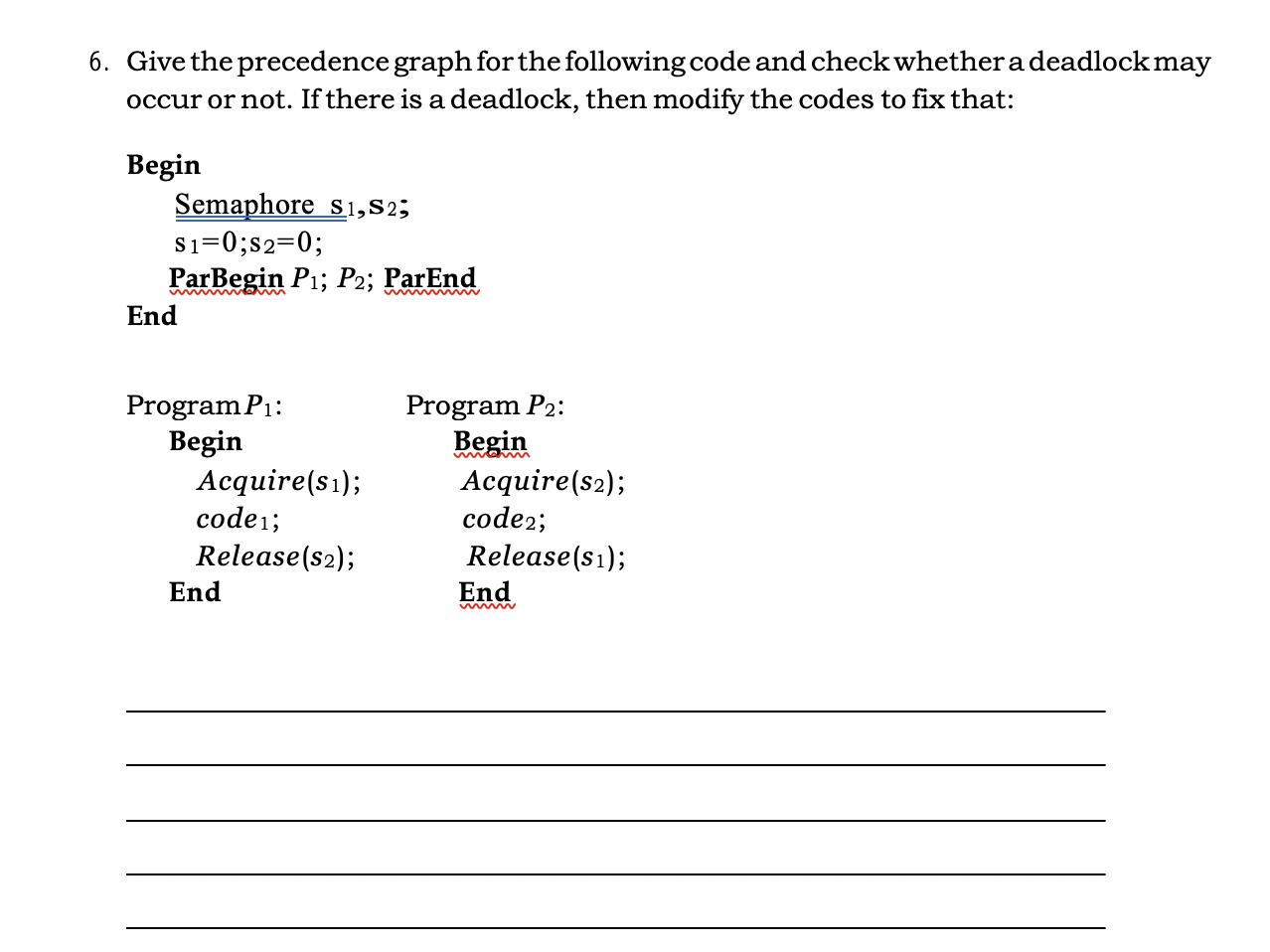 6. Give the precedence graph for the following code and check whether a deadlock may occur or not. If there