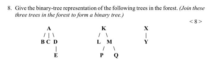 8. Give the binary-tree representation of the following trees in the forest. (Join these three trees in the