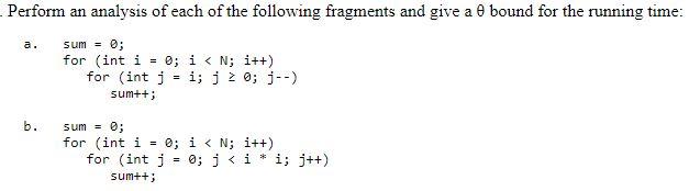 Perform an analysis of each of the following fragments and give a 0 bound for the running time: = sum = 0;