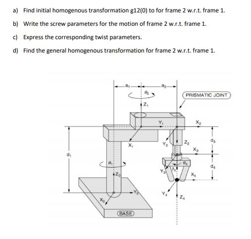 a) Find initial homogenous transformation g12(0) to for frame 2 w.r.t. frame 1. b) Write the screw parameters