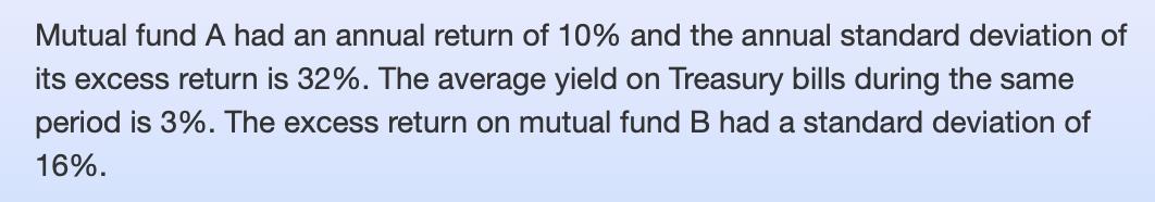 Mutual fund A had an annual return of 10% and the annual standard deviation of its excess return is 32%. The