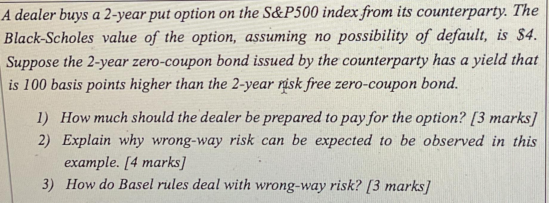 A dealer buys a 2-year put option on the S&P500 index from its counterparty. The Black-Scholes value of the