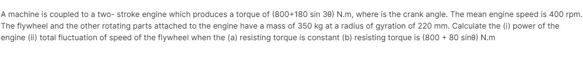 A machine is coupled to a two- stroke engine which produces a torque of (800+180 sin 30) N.m, where is the