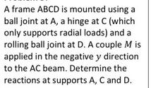 A frame ABCD is mounted using a ball joint at A, a hinge at C (which only supports radial loads) and a