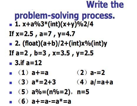 problem-solving  1. x+a%3* (int)(x+y)%2/4 If x=2.5, a=7, y=4.7 (float)(a+b)/2+(int)x%(int)y  2. If a=2, b=3,