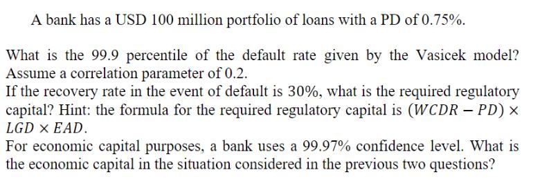 A bank has a USD 100 million portfolio of loans with a PD of 0.75%. What is the 99.9 percentile of the