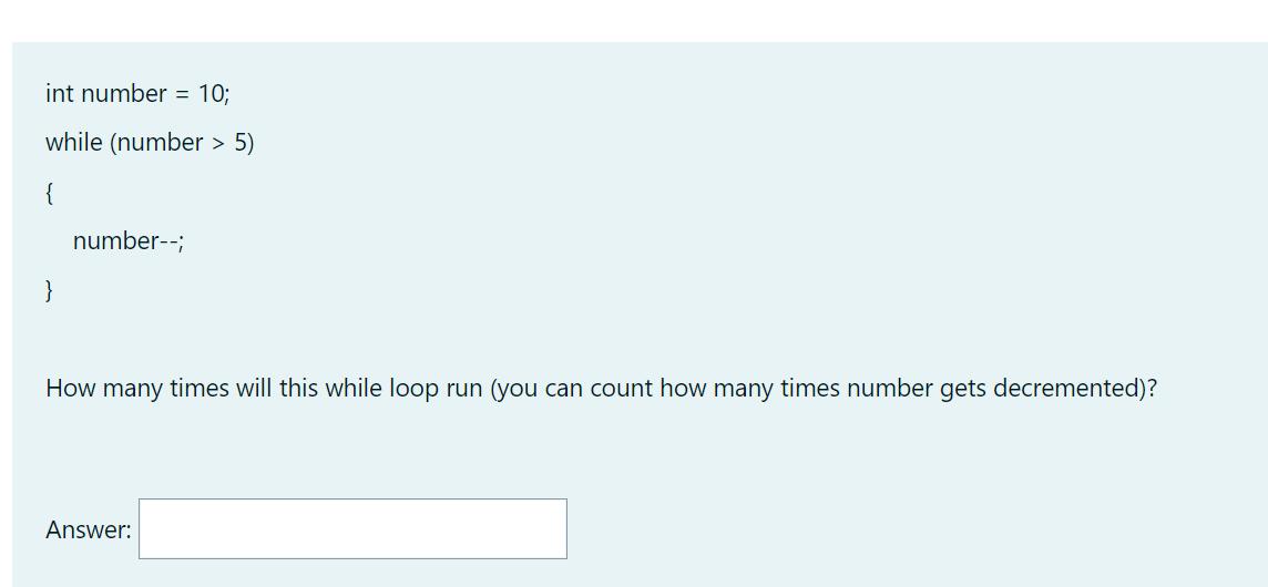 int number = 10; while (number > 5) { } number--; How many times will this while loop run (you can count how