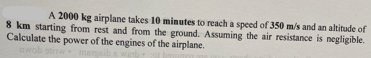 A 2000 kg airplane takes 10 minutes to reach a speed of 350 m/s and an altitude of 8 km starting from rest