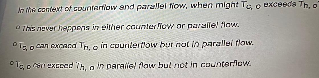In the context of counterflow and parallel flow, when might Tc, o exceeds Th, o O This never happens in