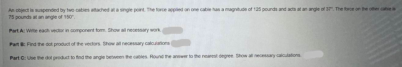 An object is suspended by two cables attached at a single point. The force applied on one cable has a