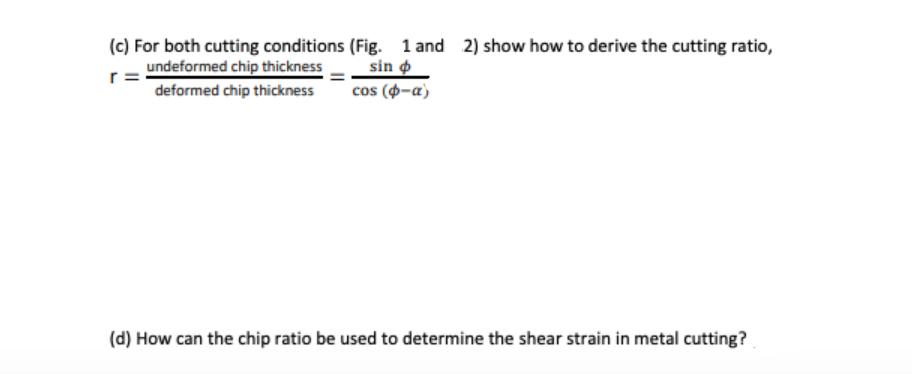 (c) For both cutting conditions (Fig. 1 and 2) show how to derive the cutting ratio, undeformed chip