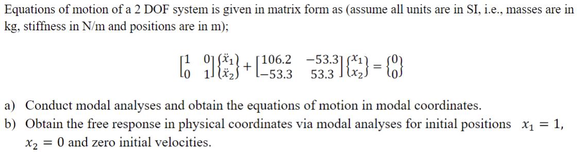 Equations of motion of a 2 DOF system is given in matrix form as (assume all units are in SI, i.e., masses