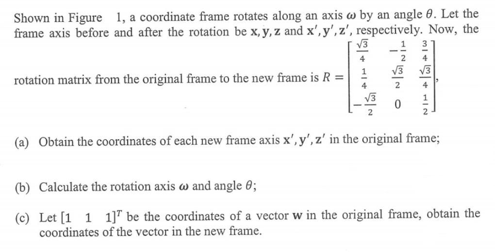 Shown in Figure 1, a coordinate frame rotates along an axis w by an angle 0. Let the frame axis before and