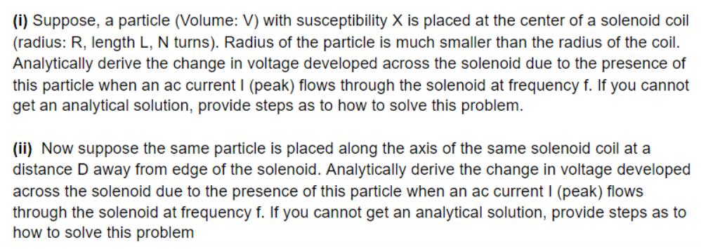 (i) Suppose, a particle (Volume: V) with susceptibility X is placed at the center of a solenoid coil (radius: