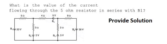 What is the value of the current flowing through the 5 ohm resistor in series with B1? SV Provide Solution 50