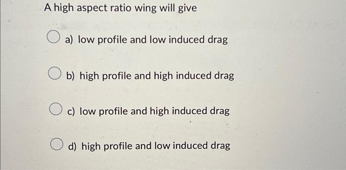 A high aspect ratio wing will give a) low profile and low induced drag b) high profile and high induced drag
