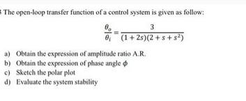 The open-loop transfer function of a control system is given as follow: 00 3 8 (1+2s)(2+s+s) a) Obtain the